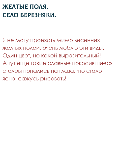 Желтые поля.  Село Березняки. Я не могу проехать мимо весенних желтых полей, очень люблю эти виды. Один цвет, но какой выразительный!  А тут еще такие славные покосившиеся столбы попались на глаза, что стало ясно: сажусь рисовать! 