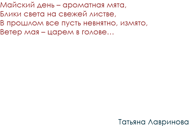 Майский день – ароматная мята, Блики света на свежей листве, В прошлом все пусть невнятно, измято, Ветер мая – царем в голове… Татьяна Лавринова